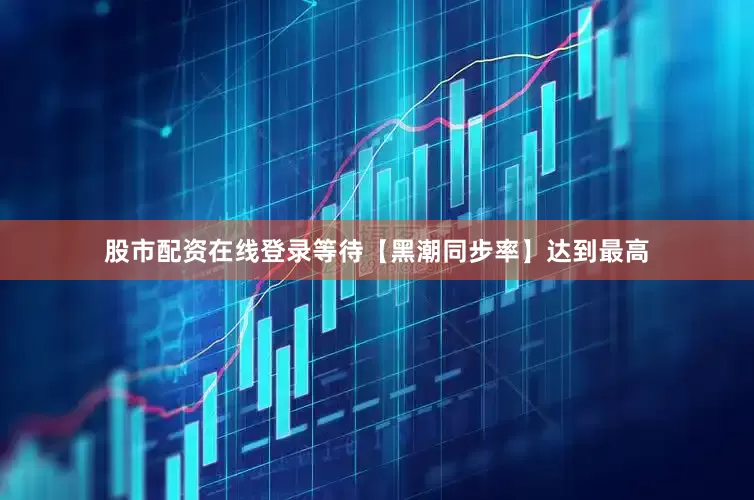 股市配资在线登录等待【黑潮同步率】达到最高