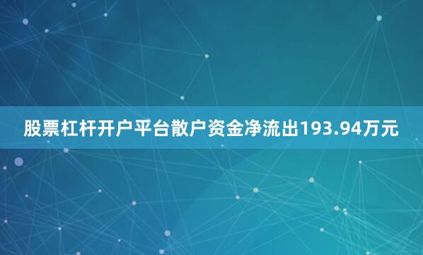 股票杠杆开户平台散户资金净流出193.94万元