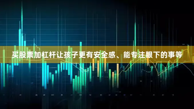 买股票加杠杆让孩子更有安全感、能专注眼下的事等