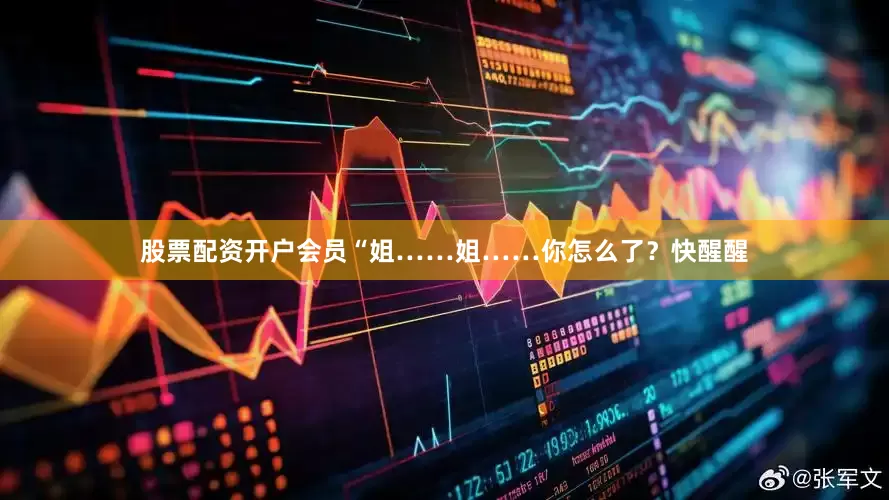 股票配资开户会员“姐……姐……你怎么了？快醒醒