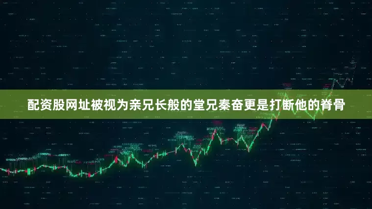 配资股网址被视为亲兄长般的堂兄秦奋更是打断他的脊骨