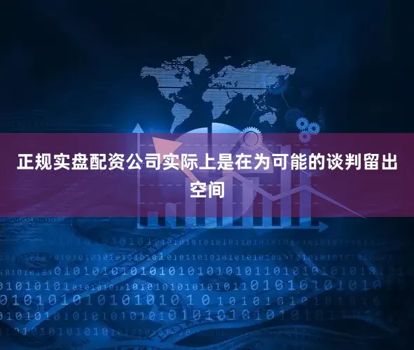 正规实盘配资公司实际上是在为可能的谈判留出空间