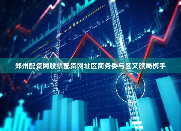 郑州配资网股票配资网址区商务委与区文旅局携手