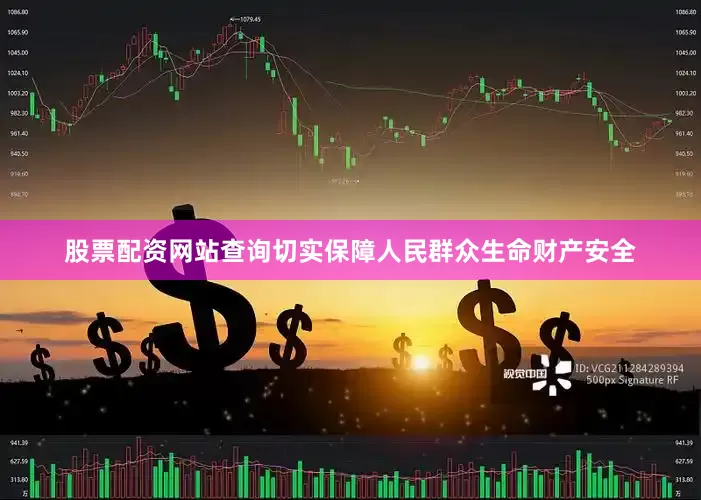 股票配资网站查询切实保障人民群众生命财产安全