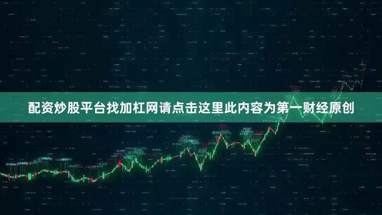 配资炒股平台找加杠网请点击这里此内容为第一财经原创