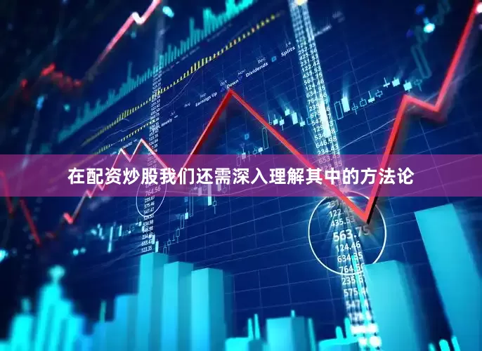 在配资炒股我们还需深入理解其中的方法论