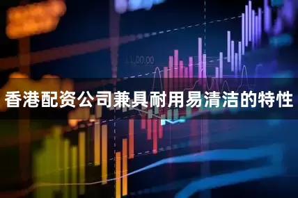 香港配资公司兼具耐用易清洁的特性