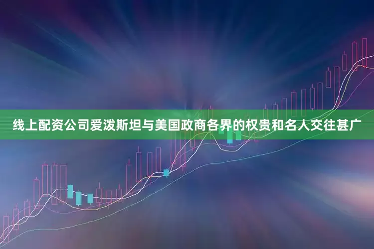 线上配资公司爱泼斯坦与美国政商各界的权贵和名人交往甚广