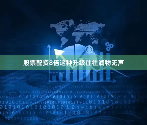 股票配资8倍这种升级往往润物无声