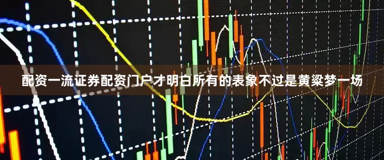 配资一流证券配资门户才明白所有的表象不过是黄粱梦一场