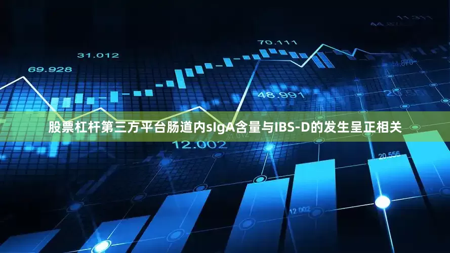 股票杠杆第三方平台肠道内sIgA含量与IBS-D的发生呈正相关
