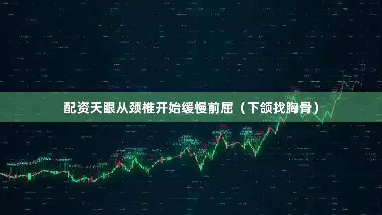 配资天眼从颈椎开始缓慢前屈(下颌找胸骨)