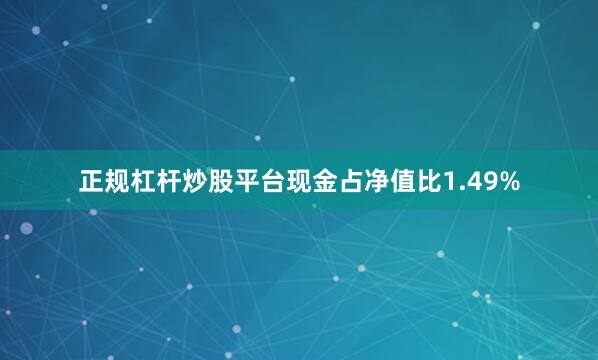正规杠杆炒股平台现金占净值比1.49%