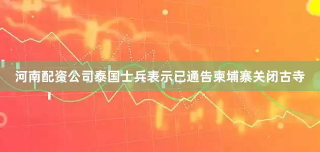 河南配资公司泰国士兵表示已通告柬埔寨关闭古寺