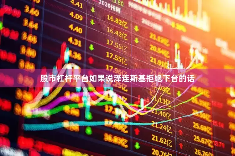 股市杠杆平台如果说泽连斯基拒绝下台的话