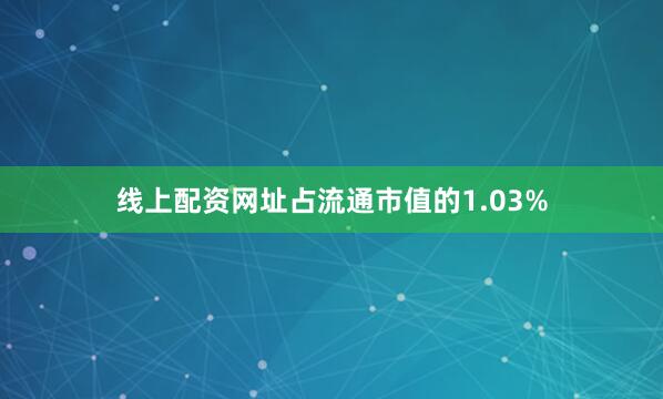 线上配资网址占流通市值的1.03%