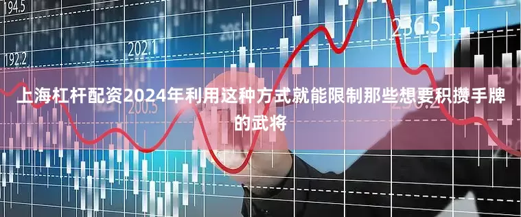 上海杠杆配资2024年利用这种方式就能限制那些想要积攒手牌的武将