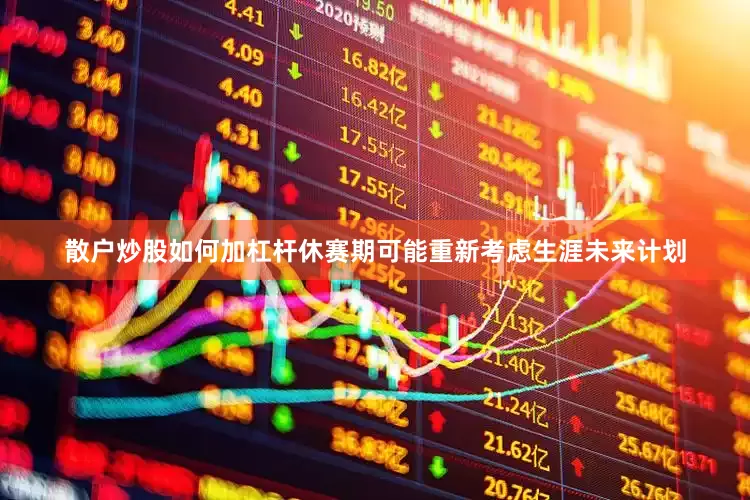 散户炒股如何加杠杆休赛期可能重新考虑生涯未来计划