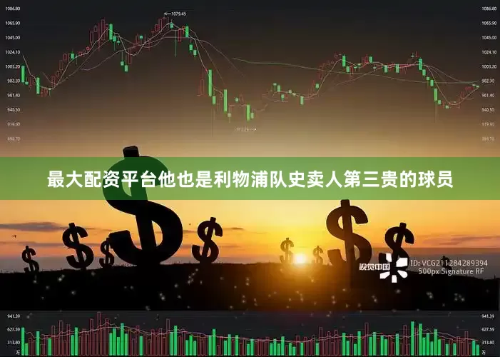 最大配资平台他也是利物浦队史卖人第三贵的球员