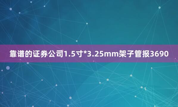 靠谱的证券公司1.5寸*3.25mm架子管报3690