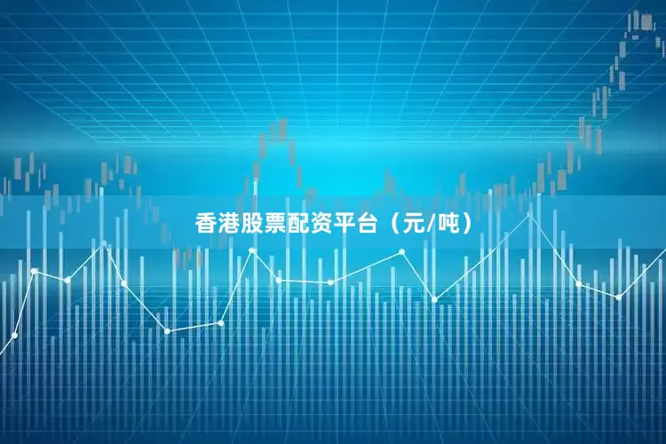 香港股票配资平台（元/吨）