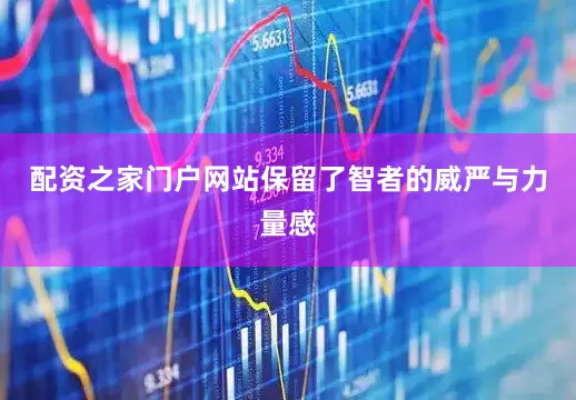 配资之家门户网站保留了智者的威严与力量感