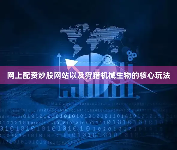 网上配资炒股网站以及狩猎机械生物的核心玩法