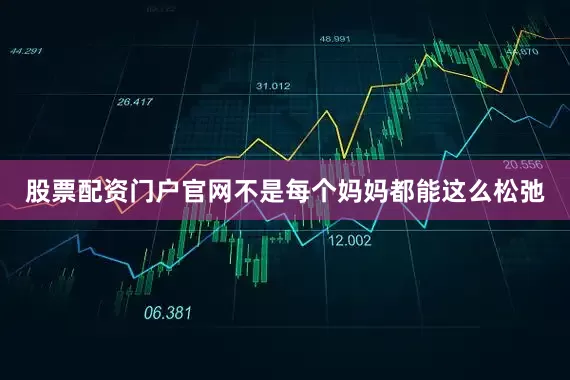 股票配资门户官网不是每个妈妈都能这么松弛
