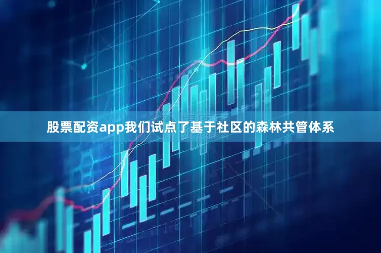 股票配资app我们试点了基于社区的森林共管体系