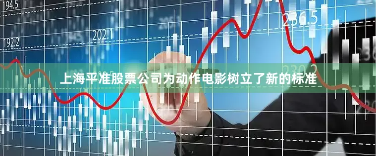 上海平准股票公司为动作电影树立了新的标准