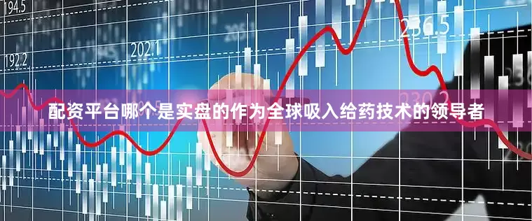 配资平台哪个是实盘的作为全球吸入给药技术的领导者