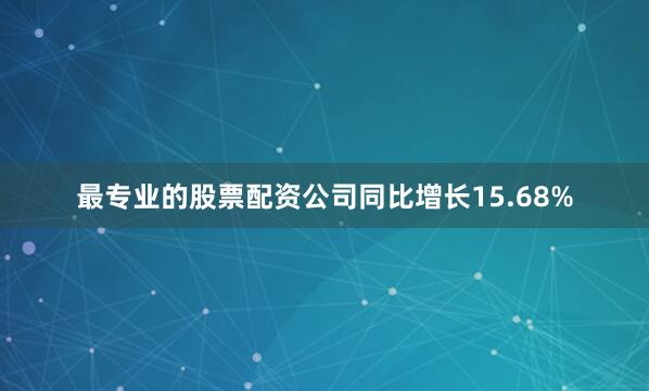 最专业的股票配资公司同比增长15.68%