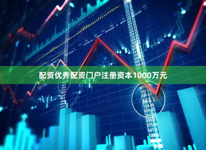 配资优秀配资门户注册资本1000万元
