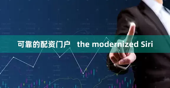 可靠的配资门户   the modernized Siri