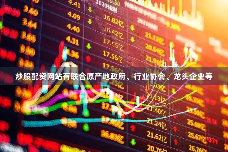 炒股配资网站有联合原产地政府、行业协会、龙头企业等