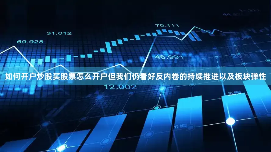 如何开户炒股买股票怎么开户但我们仍看好反内卷的持续推进以及板块弹性