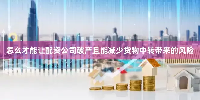 怎么才能让配资公司破产且能减少货物中转带来的风险