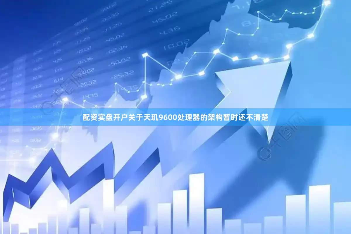 配资实盘开户关于天玑9600处理器的架构暂时还不清楚