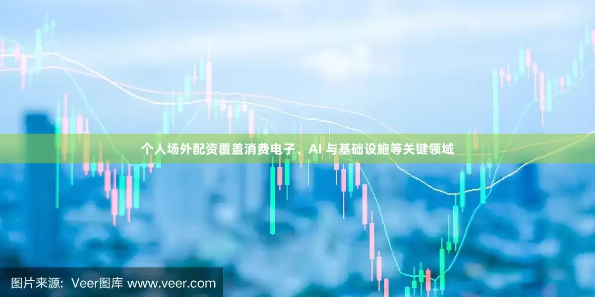 个人场外配资覆盖消费电子、AI 与基础设施等关键领域