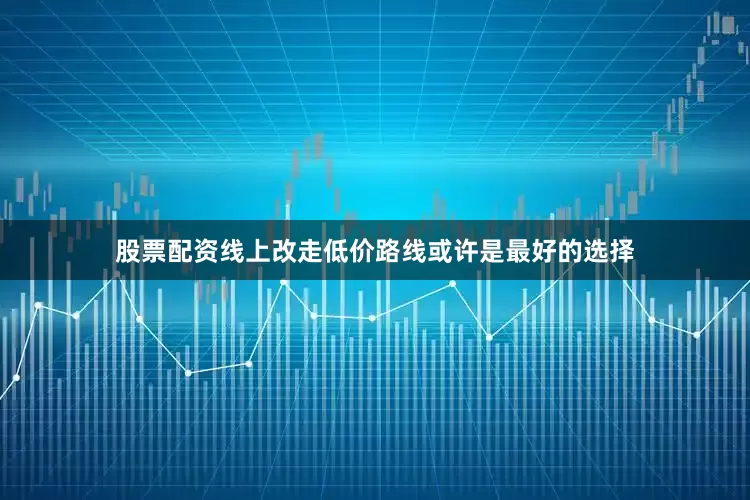 股票配资线上改走低价路线或许是最好的选择