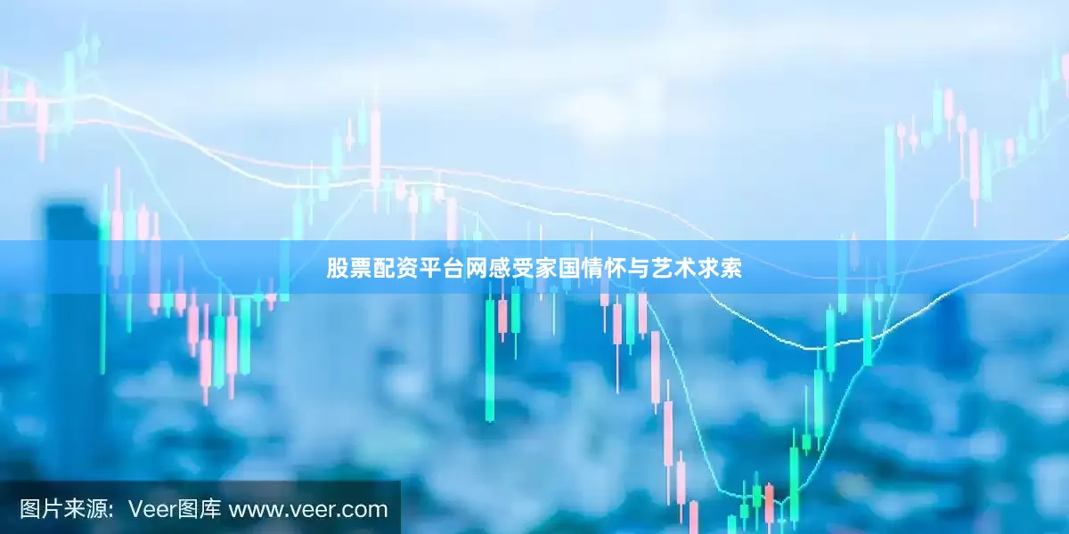 股票配资平台网感受家国情怀与艺术求索
