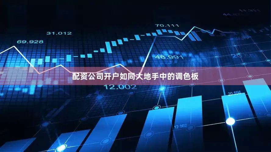 配资公司开户如同大地手中的调色板