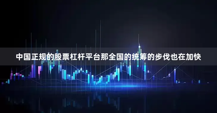 中国正规的股票杠杆平台那全国的统筹的步伐也在加快