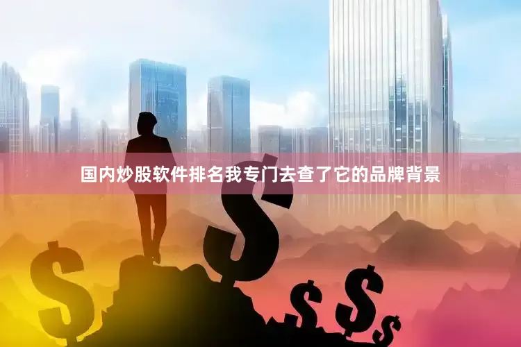 国内炒股软件排名我专门去查了它的品牌背景