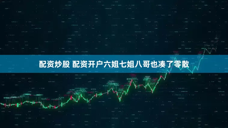 配资炒股 配资开户六姐七姐八哥也凑了零散