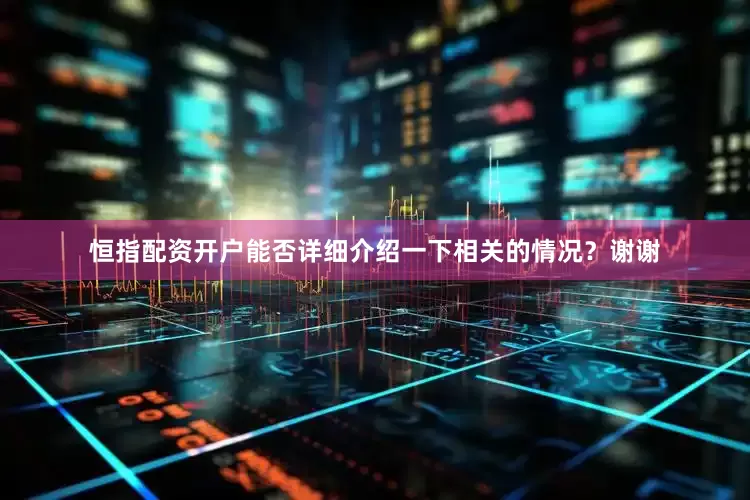 恒指配资开户能否详细介绍一下相关的情况？谢谢