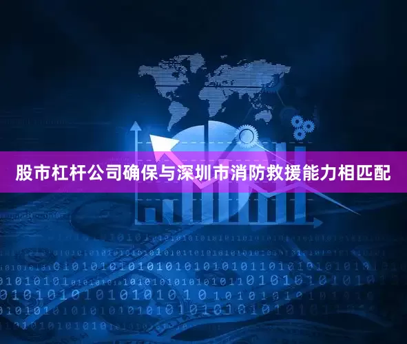 股市杠杆公司确保与深圳市消防救援能力相匹配