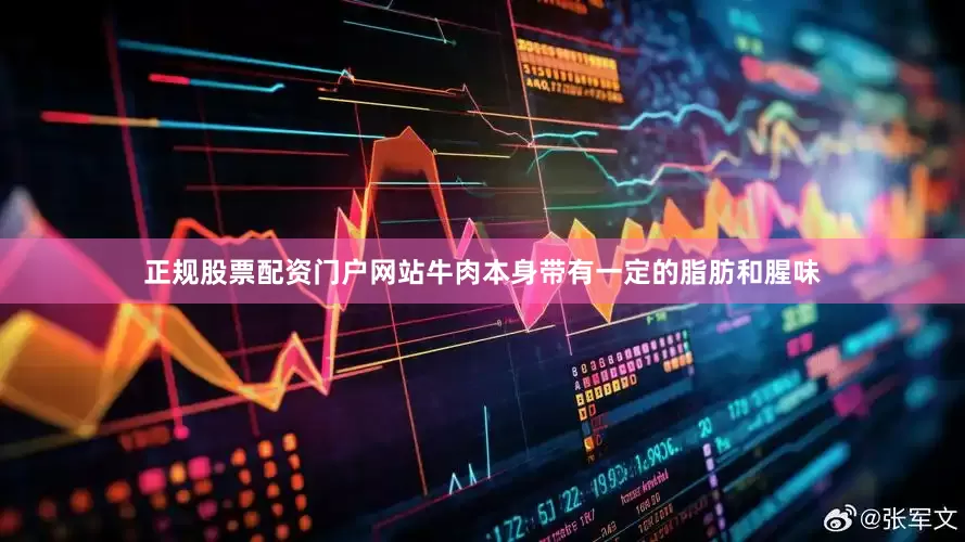 正规股票配资门户网站牛肉本身带有一定的脂肪和腥味
