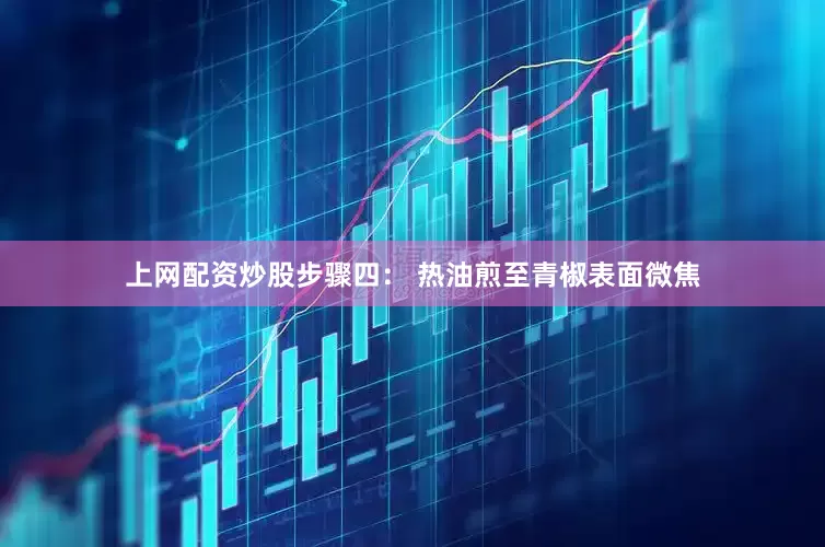 上网配资炒股步骤四： 热油煎至青椒表面微焦