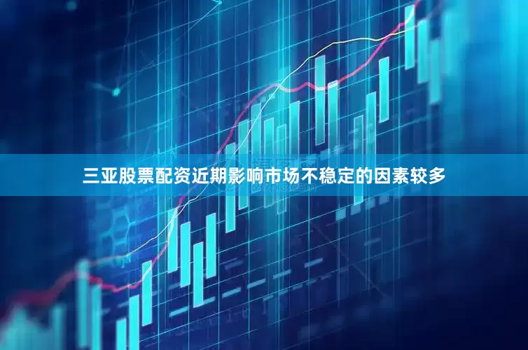 三亚股票配资　　近期影响市场不稳定的因素较多